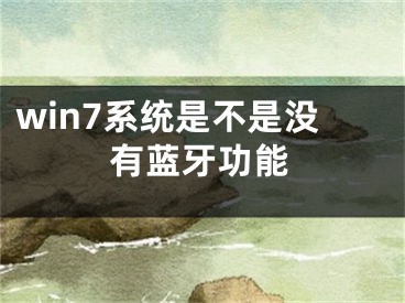 win7系統(tǒng)是不是沒有藍(lán)牙功能