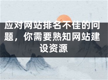 應(yīng)對(duì)網(wǎng)站排名不佳的問(wèn)題，你需要熟知網(wǎng)站建設(shè)資源