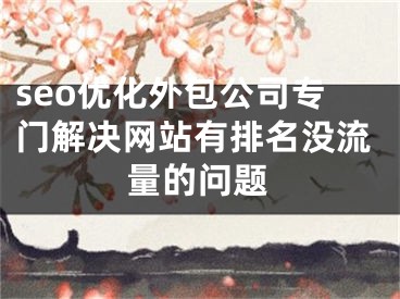 seo優(yōu)化外包公司專門解決網(wǎng)站有排名沒(méi)流量的問(wèn)題