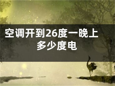 空調(diào)開到26度一晚上多少度電