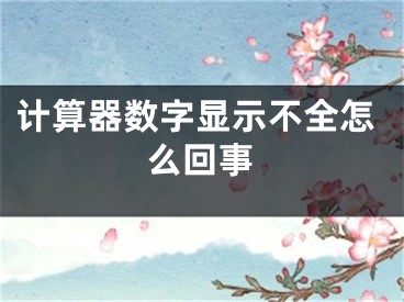 計算器數(shù)字顯示不全怎么回事