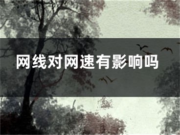 網(wǎng)線對(duì)網(wǎng)速有影響嗎