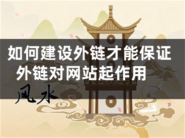 如何建設(shè)外鏈才能保證外鏈對(duì)網(wǎng)站起作用 