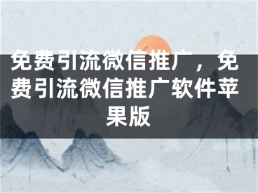 免費(fèi)引流微信推廣，免費(fèi)引流微信推廣軟件蘋果版