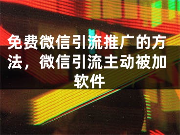 免費微信引流推廣的方法，微信引流主動被加軟件