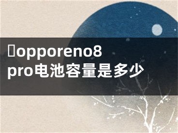 ?opporeno8pro電池容量是多少