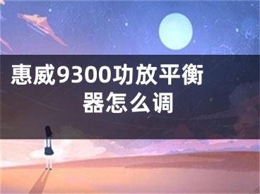 惠威9300功放平衡器怎么調(diào)