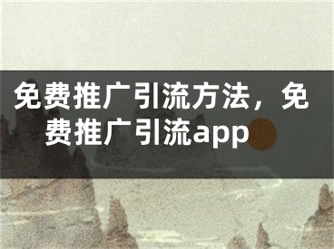 免費推廣引流方法，免費推廣引流app