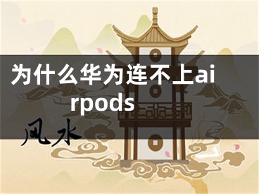 為什么華為連不上airpods