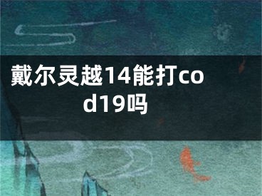 戴爾靈越14能打cod19嗎