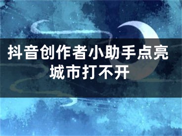 抖音創(chuàng)作者小助手點(diǎn)亮城市打不開