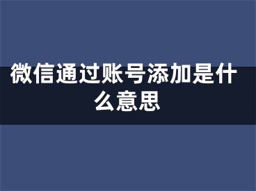 微信通過賬號添加是什么意思