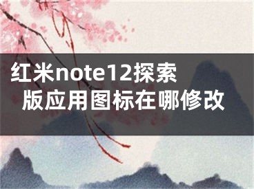 紅米note12探索版應(yīng)用圖標(biāo)在哪修改