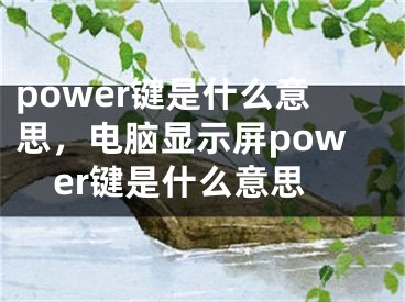 power鍵是什么意思，電腦顯示屏power鍵是什么意思