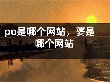 po是哪個網(wǎng)站，婆是哪個網(wǎng)站