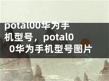 potal00華為手機(jī)型號(hào)，potal00華為手機(jī)型號(hào)圖片