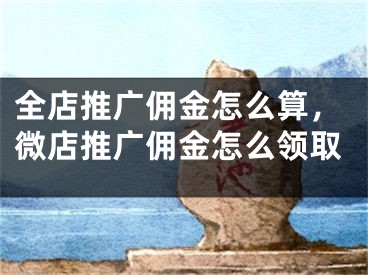 全店推廣傭金怎么算，微店推廣傭金怎么領(lǐng)取