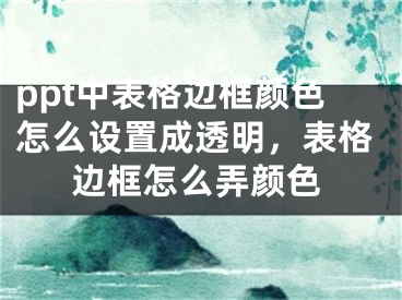 ppt中表格邊框顏色怎么設置成透明，表格邊框怎么弄顏色