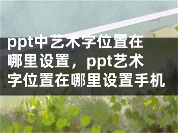 ppt中藝術(shù)字位置在哪里設(shè)置，ppt藝術(shù)字位置在哪里設(shè)置手機(jī)