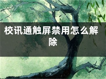 校訊通觸屏禁用怎么解除