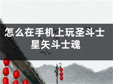 怎么在手機(jī)上玩圣斗士星矢斗士魂