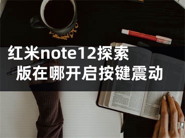 紅米note12探索版在哪開啟按鍵震動