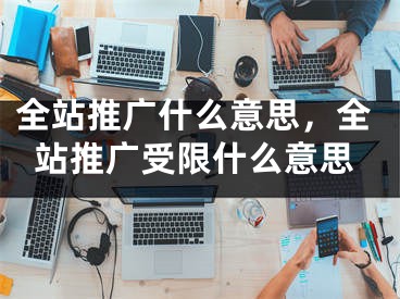 全站推廣什么意思，全站推廣受限什么意思