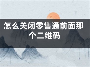 怎么關(guān)閉零售通前面那個(gè)二維碼