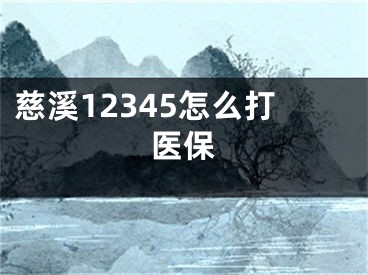 慈溪12345怎么打醫(yī)保