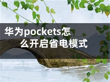 華為pockets怎么開啟省電模式