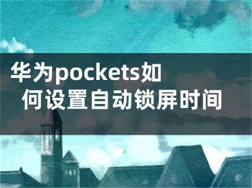 華為pockets如何設(shè)置自動(dòng)鎖屏?xí)r間