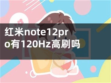 紅米note12pro有120Hz高刷嗎