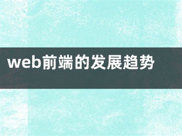 web前端的發(fā)展趨勢(shì)