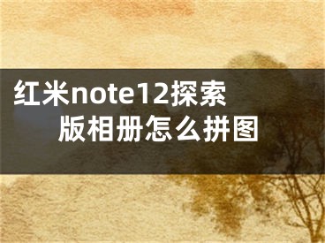 紅米note12探索版相冊怎么拼圖