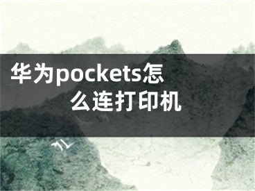 華為pockets怎么連打印機(jī)