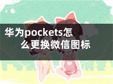 華為pockets怎么更換微信圖標(biāo)