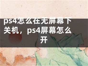 ps4怎么在無屏幕下關(guān)機(jī)，ps4屏幕怎么開