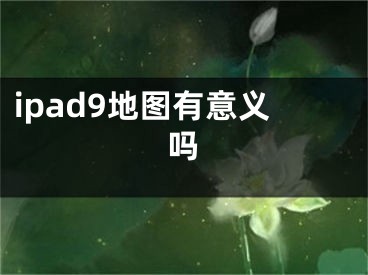 ipad9地圖有意義嗎