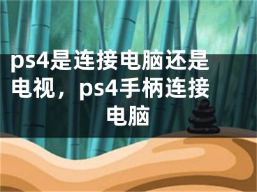 ps4是連接電腦還是電視，ps4手柄連接電腦