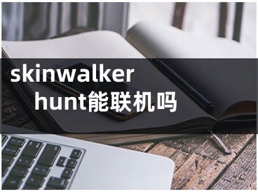 skinwalkerhunt能聯(lián)機(jī)嗎