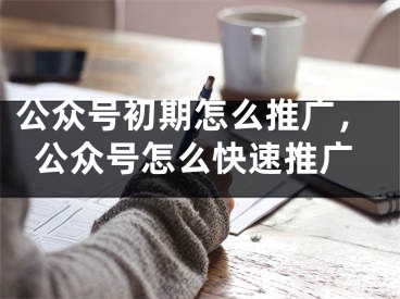 公眾號初期怎么推廣，公眾號怎么快速推廣