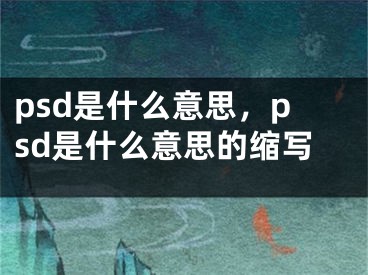 psd是什么意思，psd是什么意思的縮寫(xiě)