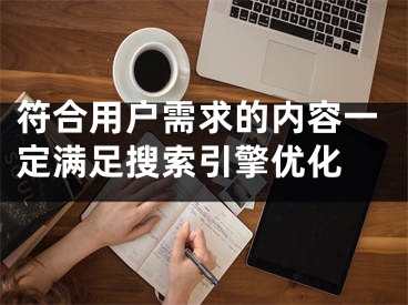 符合用戶需求的內(nèi)容一定滿足搜索引擎優(yōu)化 