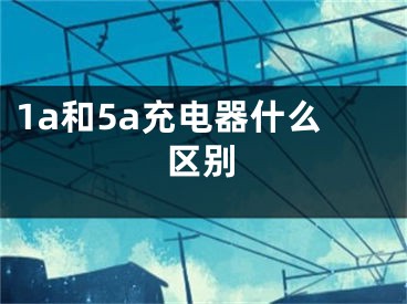 1a和5a充電器什么區(qū)別