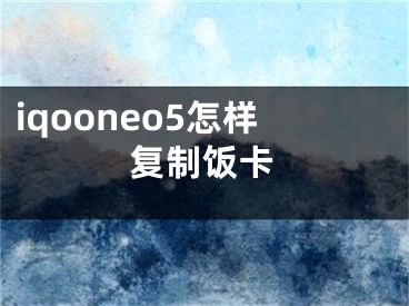 iqooneo5怎樣復(fù)制飯卡