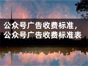 公眾號(hào)廣告收費(fèi)標(biāo)準(zhǔn)，公眾號(hào)廣告收費(fèi)標(biāo)準(zhǔn)表