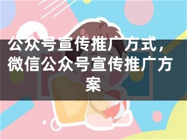 公眾號(hào)宣傳推廣方式，微信公眾號(hào)宣傳推廣方案