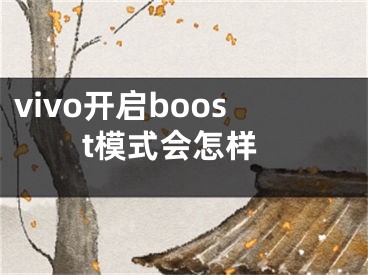 vivo開啟boost模式會(huì)怎樣