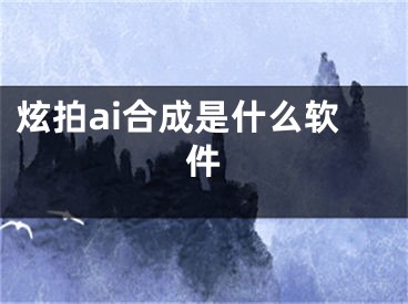 炫拍ai合成是什么軟件