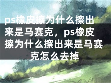 ps橡皮擦為什么擦出來是馬賽克，ps橡皮擦為什么擦出來是馬賽克怎么去掉